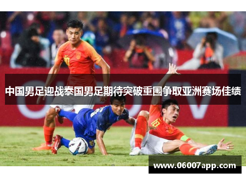 中国男足迎战泰国男足期待突破重围争取亚洲赛场佳绩