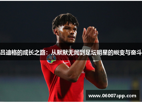 吕迪格的成长之路：从默默无闻到足坛明星的蜕变与奋斗