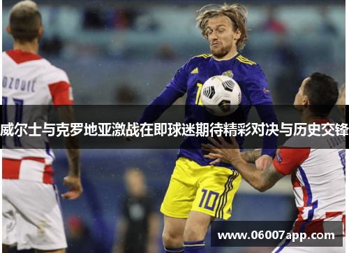威尔士与克罗地亚激战在即球迷期待精彩对决与历史交锋
