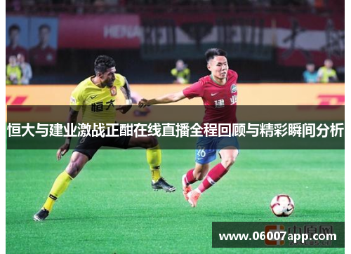 恒大与建业激战正酣在线直播全程回顾与精彩瞬间分析