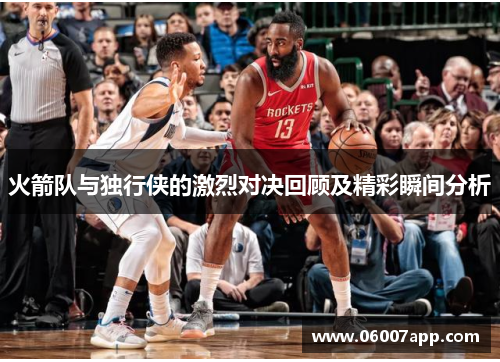 火箭队与独行侠的激烈对决回顾及精彩瞬间分析