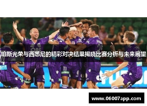 珀斯光荣与西悉尼的精彩对决结果揭晓比赛分析与未来展望