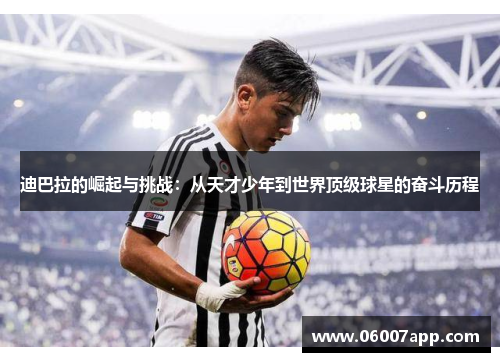 迪巴拉的崛起与挑战：从天才少年到世界顶级球星的奋斗历程