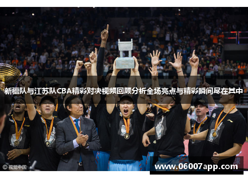新疆队与江苏队CBA精彩对决视频回顾分析全场亮点与精彩瞬间尽在其中